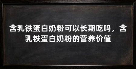 含乳铁蛋白奶粉可以长期吃吗,含乳铁蛋白奶粉的营养价值