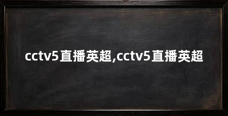 cctv5直播英超,cctv5直播英超