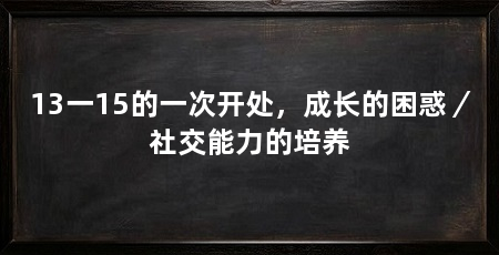13一15的一次开处,成长的困惑/社交能力的培养