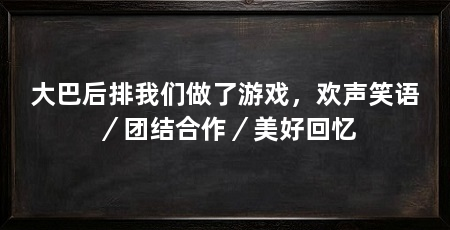 大巴后排我们做了游戏,欢声笑语/团结合作/美好回忆