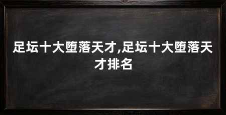 足坛十大堕落天才,足坛十大堕落天才排名