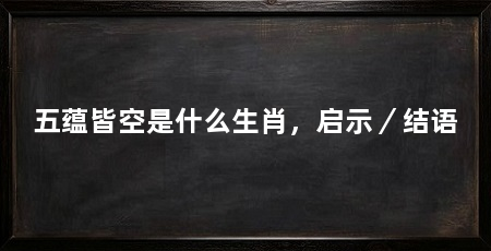 五蕴皆空是什么生肖,启示/结语