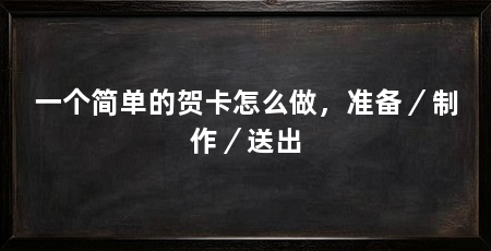 一个简单的贺卡怎么做，准备／制作／送出