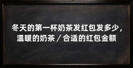 冬天的第一杯奶茶发红包发多少，温暖的奶茶／合适的红包金额