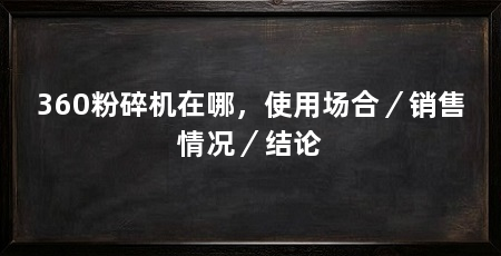 360粉碎机在哪,使用场合/销售情况/结论