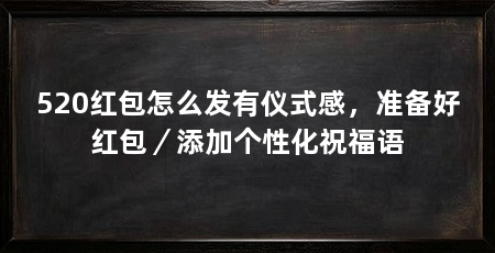 520红包怎么发有仪式感，准备好红包／添加个性化祝福语