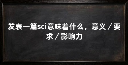 发表一篇sci意味着什么，意义／要求／影响力