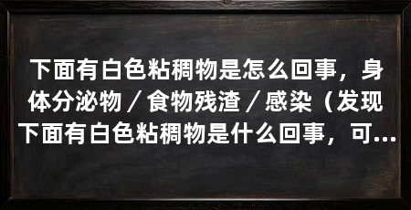下面有白色粘稠物是怎么回事，身体分泌物／食物残渣／感染（发现下面有白色粘稠物是什么回事，可能是由于多种原因引起的