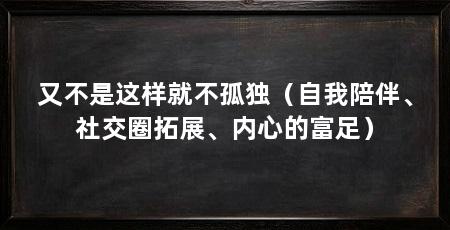 又不是这样就不孤独（自我陪伴、社交圈拓展、内心的富足）