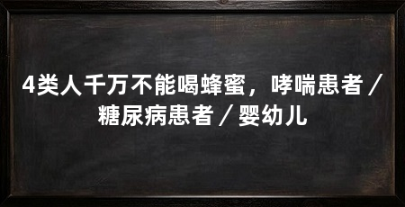 4类人千万不能喝蜂蜜，哮喘患者／糖尿病患者／婴幼儿