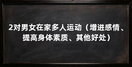 2对男女在家多人运动(增进感情、提高身体素质、其他好处)