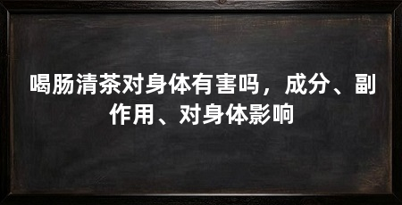 喝肠清茶对身体有害吗,成分、副作用、对身体影响