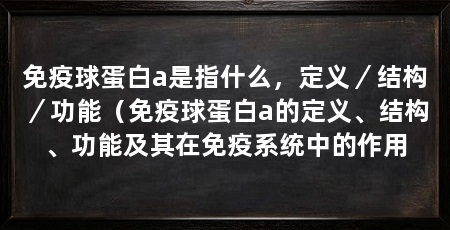 免疫球蛋白a是指什么,定义/结构/功能(免疫球蛋白a的定义、结构、功能及其在免疫系统中的作用