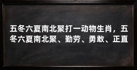 五冬六夏南北聚打一动物生肖,五冬六夏南北聚、勤劳、勇敢、正直