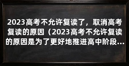 2023高考不允许复读了，取消高考复读的原因（2023高考不允许复读的原因是为了更好地推进高中阶段教育的质量和公平
