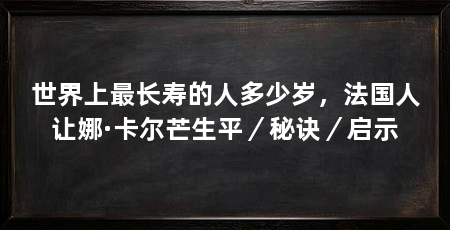 世界上最长寿的人多少岁，法国人让娜·卡尔芒生平／秘诀／启示
