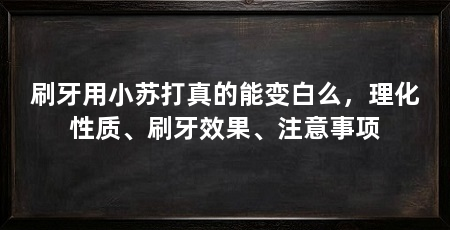 刷牙用小苏打真的能变白么,理化性质、刷牙效果、注意事项