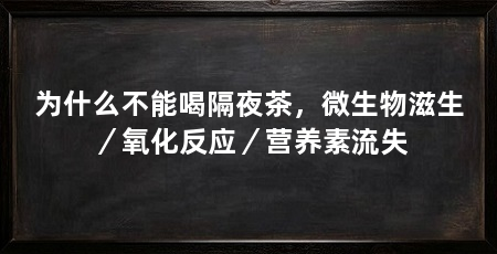 为什么不能喝隔夜茶,微生物滋生/氧化反应/营养素流失