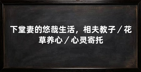 下堂妻的悠哉生活，相夫教子／花草养心／心灵寄托