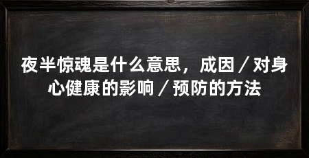 夜半惊魂是什么意思,成因/对身心健康的影响/预防的方法