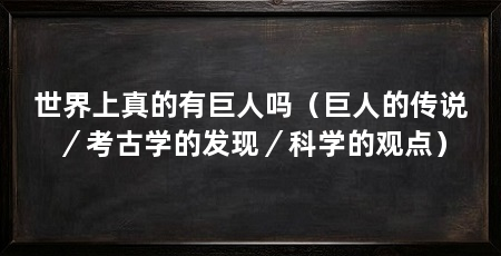 世界上真的有巨人吗(巨人的传说/考古学的发现/科学的观点)
