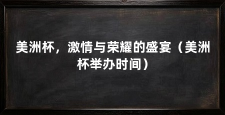 美洲杯，激情与荣耀的盛宴（美洲杯举办时间）