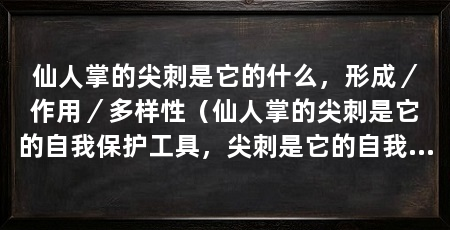 仙人掌的尖刺是它的什么,形成/作用/多样性(仙人掌的尖刺是它的自我保护工具,尖刺是它的自我保护工具