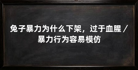 兔子暴力为什么下架，过于血腥／暴力行为容易模仿