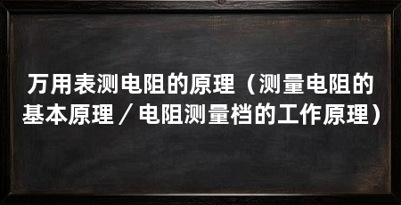 万用表测电阻的原理(测量电阻的基本原理/电阻测量档的工作原理)