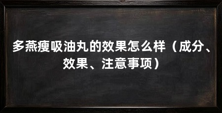 多燕瘦吸油丸的效果怎么样(成分、效果、注意事项)