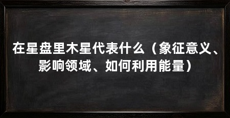 在星盘里木星代表什么（象征意义、影响领域、如何利用能量）