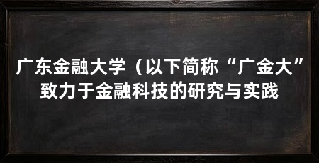 广东金融大学（以下简称“广金大”致力于金融科技的研究与实践