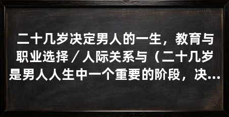 二十几岁决定男人的一生,教育与职业选择/人际关系与(二十几岁是男人人生中一个重要的阶段,决定了他未来的发展和成就