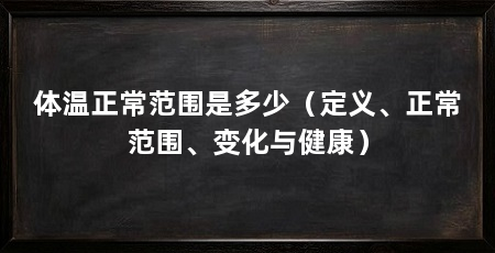 体温正常范围是多少（定义、正常范围、变化与健康）
