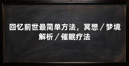 回忆前世最简单方法，冥想／梦境解析／催眠疗法