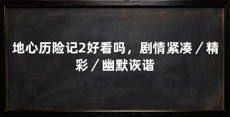 地心历险记2好看吗，剧情紧凑／精彩／幽默诙谐