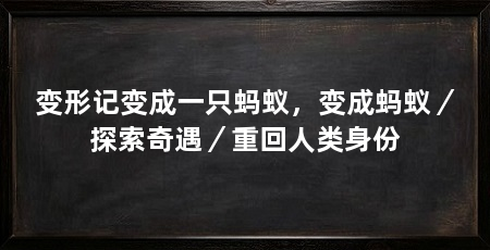 变形记变成一只蚂蚁，变成蚂蚁／探索奇遇／重回人类身份