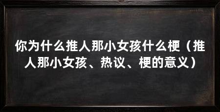 你为什么推人那小女孩什么梗(推人那小女孩、热议、梗的意义)