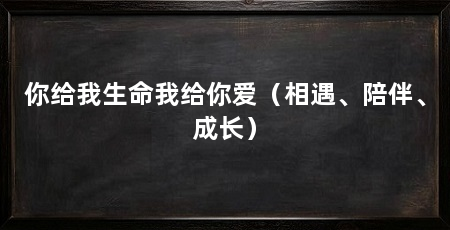 你给我生命我给你爱(相遇、陪伴、成长)
