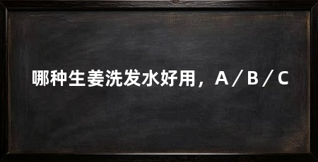 哪种生姜洗发水好用，A／B／C