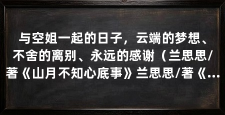 与空姐一起的日子,云端的梦想、不舍的离别、永远的感谢(兰思思/著《山月不知心底事》兰思思/著《花间》