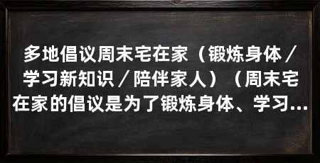 多地倡议周末宅在家(锻炼身体/学习新知识/陪伴家人)(周末宅在家的倡议是为了锻炼身体、学习新知识和陪伴家人