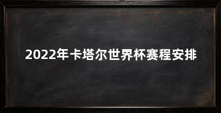 2022年卡塔尔世界杯赛程安排