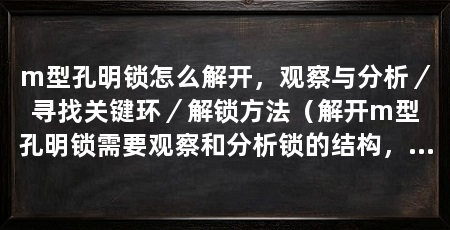 m型孔明锁怎么解开,观察与分析/寻找关键环/解锁方法(解开m型孔明锁需要观察和分析锁的结构,解开它需要耐心和细心
