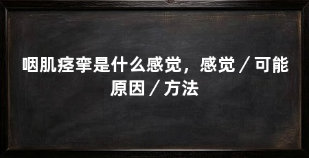 咽肌痉挛是什么感觉，感觉／可能原因／方法