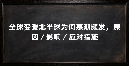全球变暖北半球为何寒潮频发，原因／影响／应对措施