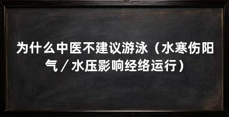 为什么中医不建议游泳(水寒伤阳气/水压影响经络运行)