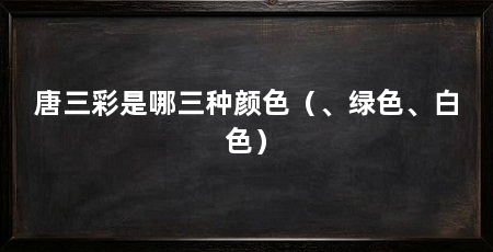 唐三彩是哪三种颜色（、绿色、白色）