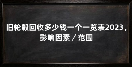 旧轮毂回收多少钱一个一览表2023，影响因素／范围