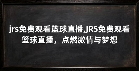 jrs免费观看篮球直播,JRS免费观看篮球直播，点燃激情与梦想